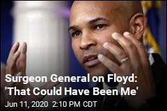 Surgeon General on Floyd: &#39;That Could Have Been Me&#39;