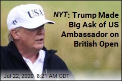 NYT : Trump Made Big Ask of US Ambassador on British Open