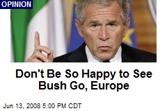 Don't Be So Happy to See Bush Go, Europe