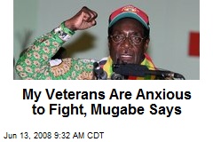 My Veterans Are Anxious to Fight, Mugabe Says