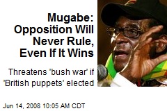 Mugabe: Opposition Will Never Rule, Even If It Wins