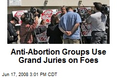 Anti-Abortion Groups Use Grand Juries on Foes