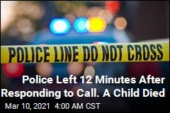 Police Left 12 Minutes After Responding to Call. A Child Died