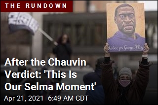 After the Chauvin Verdict: &#39;This Is Our Selma Moment&#39;