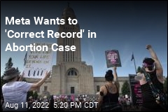 Meta Wants to &#39;Correct Record&#39; in Abortion Case