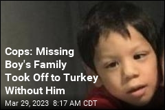 Cops: Missing Boy&#39;s Family Took Off to Turkey Without Him