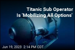 Titanic Sub Operator Is &#39;Mobilizing All Options&#39;