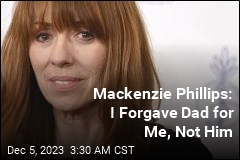 Mackenzie Phillips: I Forgave Dad for Me, Not Him