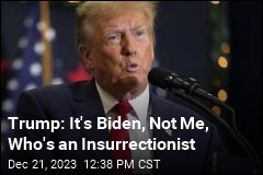 Trump: It&#39;s Biden, Not Me, Who&#39;s an Insurrectionist