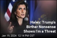 Haley: Trump&#39;s Birther Nonsense Shows I&#39;m a Threat