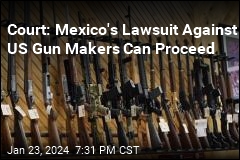 Court: Mexico&#39;s Lawsuit Against US Gun Makers Can Proceed
