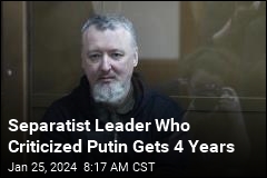 Separatist Leader Who Criticized Putin Gets 4 Years