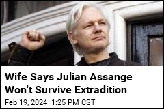 Wife Says Julian Assange Won&#39;t Survive Extradition