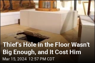 Thief&#39;s Hole in the Floor Wasn&#39;t Big Enough, and It Cost Him