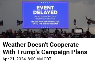 Weather Doesn&#39;t Cooperate With Trump&#39;s Campaign Plans