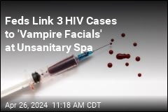 Feds Link &#39;Vampire Facials&#39; to at Least 3 HIV Cases