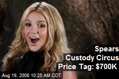 Spears Custody Circus Price Tag: $700K