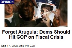 Forget Arugula: Dems Should Hit GOP on Fiscal Crisis