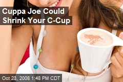 Cuppa Joe Could Shrink Your C-Cup