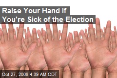 Raise Your Hand If You're Sick of the Election