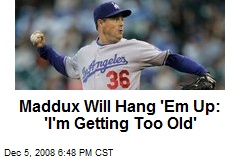 Maddux Will Hang 'Em Up: 'I'm Getting Too Old'