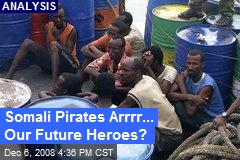 Somali Pirates Arrrr... Our Future Heroes?