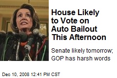 House Likely to Vote on Auto Bailout This Afternoon