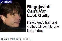 Blagojevich Can't Not Look Guilty