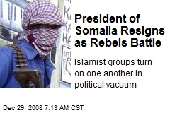 President of Somalia Resigns as Rebels Battle