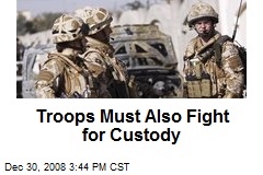 Troops Must Also Fight for Custody