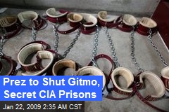 Prez to Shut Gitmo, Secret CIA Prisons