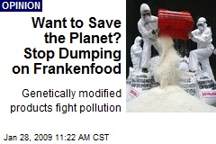 Want to Save the Planet? Stop Dumping on Frankenfood