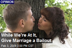 While We're At It, Give Marriage a Bailout