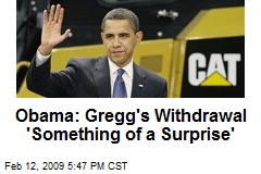 Obama: Gregg's Withdrawal 'Something of a Surprise'