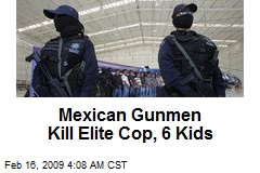 Mexican Gunmen Kill Elite Cop, 6 Kids