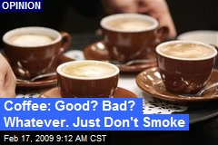 Coffee: Good? Bad? Whatever. Just Don't Smoke