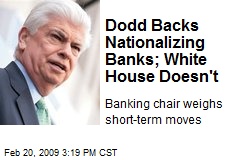 Dodd Backs Nationalizing Banks; White House Doesn't