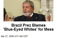 Brazil Prez Blames 'Blue-Eyed Whites' for Mess