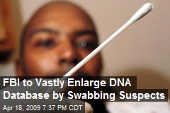 FBI to Vastly Enlarge DNA Database by Swabbing Suspects