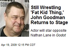 Still Wrestling 'Fat Kid Thing,' John Goodman Returns to Stage