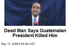 Dead Man Says Guatemalan President Killed Him