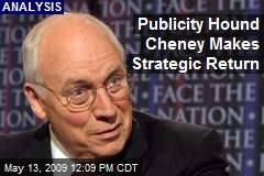Publicity Hound Cheney Makes Strategic Return