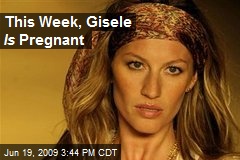 This Week, Gisele Is Pregnant