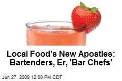 Local Food's New Apostles: Bartenders, Er, 'Bar Chefs'