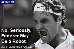 No, Seriously, Federer May Be a Robot