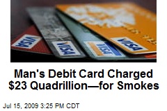 Man's Debit Card Charged $23 Quadrillion&mdash;for Smokes
