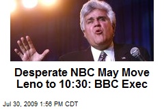 Desperate NBC May Move Leno to 10:30: BBC Exec