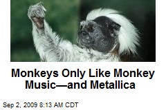 Monkeys Only Like Monkey Music&mdash;and Metallica