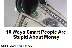 10 Ways Smart People Are Stupid About Money