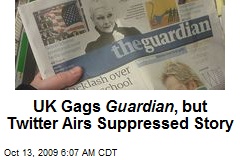 UK Gags Guardian , but Twitter Airs Suppressed Story